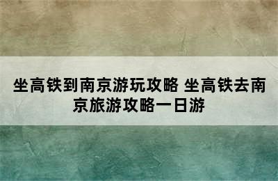 坐高铁到南京游玩攻略 坐高铁去南京旅游攻略一日游